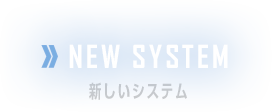 NEW SYSTEM　新しいシステム