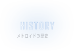 HISTORY　メトロイドの歴史