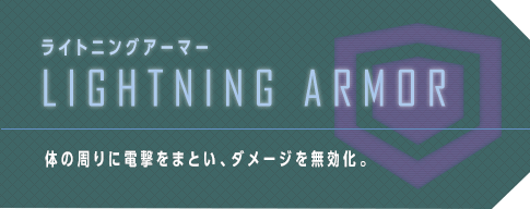 ライトニングアーマー LIGHTNING ARMOR 体の周りに電撃をまとい、ダメージを無効化。