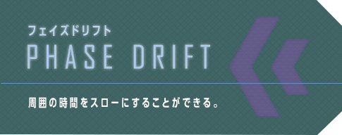 フェイズドリフト PHASE DRIFT 周囲の時間をスローにすることができる。