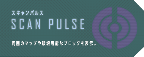 スキャンパルス　SCAN PULSE　周囲のマップや破壊可能なブロックを表示。