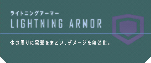 ライトニングアーマー LIGHTNING ARMOR 体の周りに電撃をまとい、ダメージを無効化。