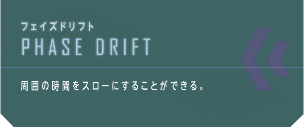 フェイズドリフト PHASE DRIFT 周囲の時間をスローにすることができる。