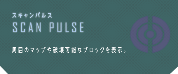 スキャンパルス SCAN PULSE 周囲のマップや破壊可能なブロックを表示。