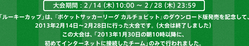 ԁF2/14i؁j10:00`2/28i؁j23:59 u[L[Jbvv́Aw|PbgTbJ[[O J`rbgx̃_E[hŔLOāA2013N214`228ɍsłB i͏I܂j̑́Au2013N130̒10ȍ~ɁA߂ăC^[lbgɐڑ`[v݂̂ōs܂B