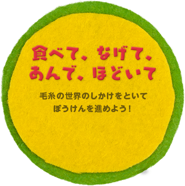 食べて、なげて、あんで、ほどいて 毛糸の世界のしかけをといてぼうけんを進めよう！