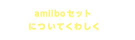 amiiboセットについてくわしく