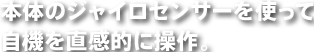 本体のジャイロセンサーを使って自機を直感的に操作。