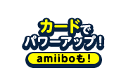 カードでパワーアップ！amiiboも！