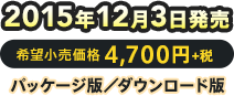 2015年12月3日発売 / 希望小売価格 4,700円+税 / パッケージ版・ダウンロード版