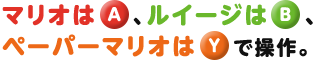 マリオは(A) 、ルイージは(B)、ペーパーマリオは(Y)で操作。