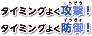 タイミングよく攻撃！タイミングよく防御！