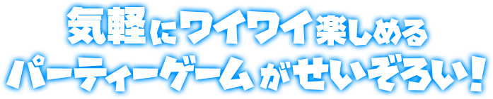 気軽にワイワイ楽しめるパーティーゲームがせいぞろい!