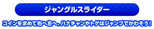 ジャングルスライダー　コインを求めて右へ左へ、ハナチャンやトゲはジャンプでかわそう！