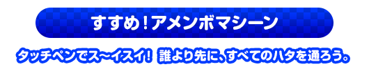 すすめ！アメンボマシーン　タッチペンでス〜イスイ！誰より先に、すべてのハタを通ろう。