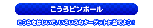 こうらピンボール　こうらをはじいて、いろいろなターゲットに当てよう！