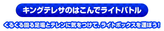 キングテレサのはこんでライトバトル　くるくる回る足場とテレンに気をつけて、ライトボックスを運ぼう！