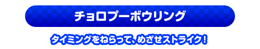 チョロプーボウリング　タイミングをねらって、めざせストライク！