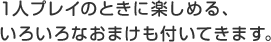 1人プレイのときに楽しめる、いろいろなおまけも付いてきます。