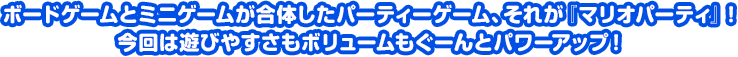 ボードゲームとミニゲームが合体したパーティーゲーム、それが「マリオパーティ」! 今回は遊びやすさもボリュームもぐーんとパワーアップ!