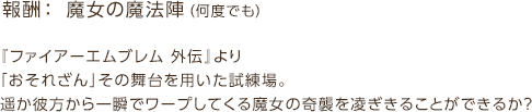 報酬： 魔女の魔法陣（何度でも） / 『ファイアーエムブレム 外伝』より「おそれざん」その舞台を用いた試練場。遥か彼方から一瞬でワープしてくる魔女の奇襲を凌ぎきることができるか？