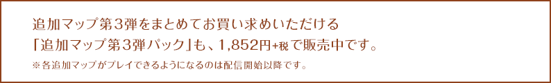 追加マップ第3弾をまとめてお買い求めいただける「追加マップ第３弾パック」も、1,852円+税で2016.3.16に配信開始です。