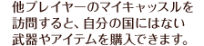 他プレイヤーのマイキャッスルを訪問すると、自分の国にはない武器やアイテムを購入できます。