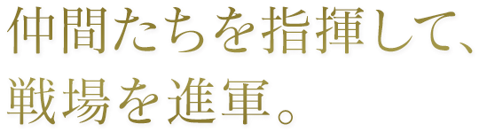 仲間たちを指揮して、戦場を進軍。