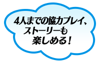 ４人までの協力プレイ、ストーリーも楽しめる！