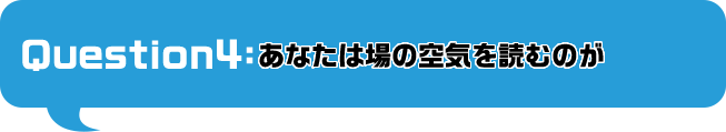 あなたは場の空気を読むのが