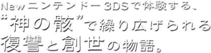 Newニンテンドー3DSで体験する、“神の骸”で繰り広げられる復讐と創世の物語。