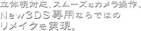 立体視対応、スムーズなカメラ操作、New3DS専用ならではのリメイクを実現。