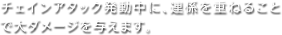 チェインアタック発動中に、連係を重ねることで大ダメージを与えます。