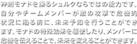 神剣モナドを操るシュルクならではの能力です。自分やチームメンバーが敵の攻撃で危機的状況に陥る前に、未来予知を行うことができます。モナドの特殊効果を駆使したり、メンバーに危機を伝えることで、未来を変えることができます。