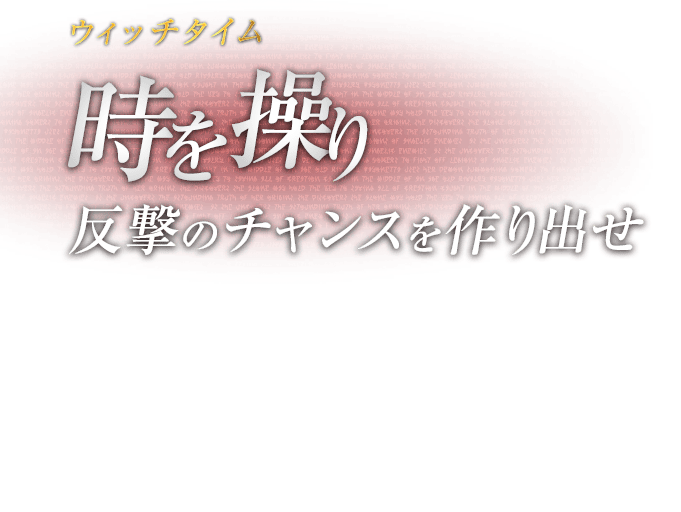 ウィッチタイム 時を操り反撃のチャンスを作り出せ / 敵の攻撃を引き付けて紙一重で回避することで、極限まで高められた集中力によって周囲の時間の流れが遅くなる。ギリギリで避けて、反撃のチャンスを作り出せ。