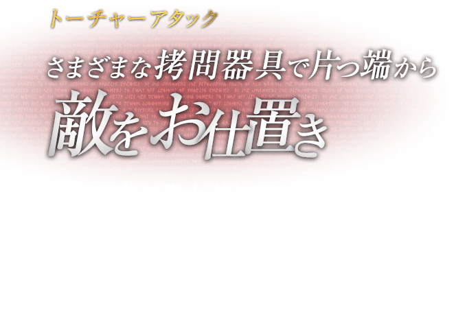 トーチャーアタック さまざまな拷問器具で片っ端から敵をお仕置き / 数世紀前の魔女狩りで、多くの魔女の命を奪った拷問器具の数々。ギロチンや大車輪、トラバサミなどさまざまな拷問器具を召喚し、群がる敵に片っ端からお仕置きできる。