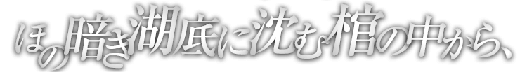 ほの暗き湖底に沈む棺の中から、