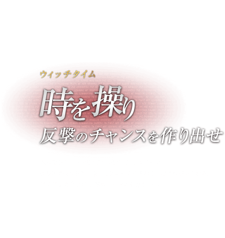 ウィッチタイム 時を操り反撃のチャンスを作り出せ / 敵の攻撃を引き付けて紙一重で回避することで、極限まで高められた集中力によって周囲の時間の流れが遅くなる。ギリギリで避けて、反撃のチャンスを作り出せ。