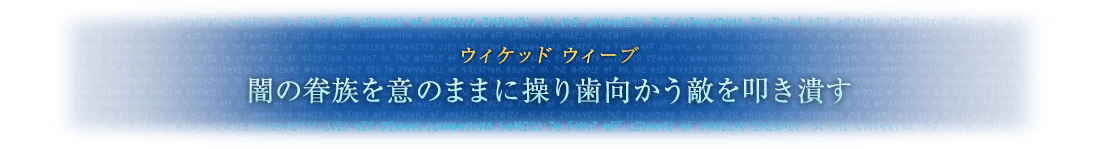 ウィケッド ウィーブ 闇の眷族（けんぞく）を意のままに操り歯向かう敵を叩き潰す