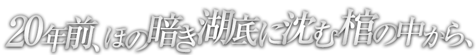 20年前、ほの暗き湖底に沈む棺の中から、