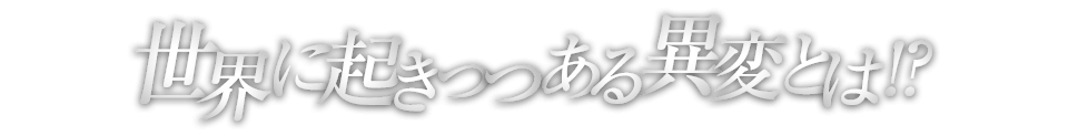 世界に起きつつある異変とは！？