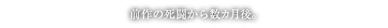 前作の死闘から数カ月後。