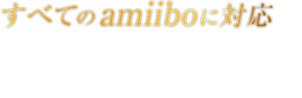 すべてのamiiboに対応 アイテムがもらえたり、amiiboによっては特別なコスチュームや武器が解除されることも。