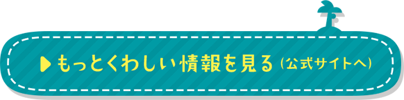 もっとくわしい情報を見る（公式サイトへ）