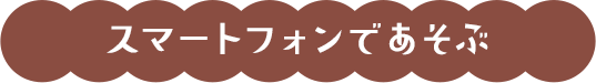 スマートフォンであそぶ