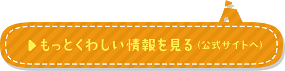 もっとくわしい情報を見る（公式サイトへ）