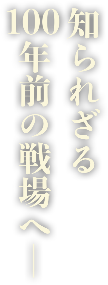 知られざる100年前の戦場へ――