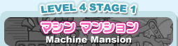 LEVEL 4 STAGE 1 }V }V Machine Mansion