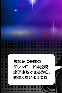 ちなみに楽曲のダウンロードは投稿終了後もできるから、間違えないようにね。