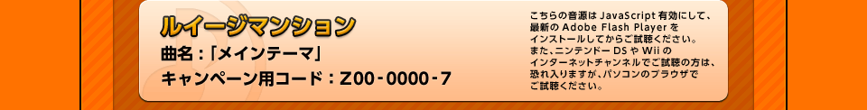 「ルイージマンション」 曲名 : 「メインテーマ」 キャンペーン用コード：Z00-0000-7